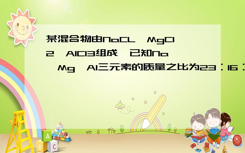 某混合物由NaCL、MgCl2、AlCl3组成,已知Na、Mg、Al三元素的质量之比为23：16：9,则NaCl、MgCl2和AlCl3物质的量之比为（）