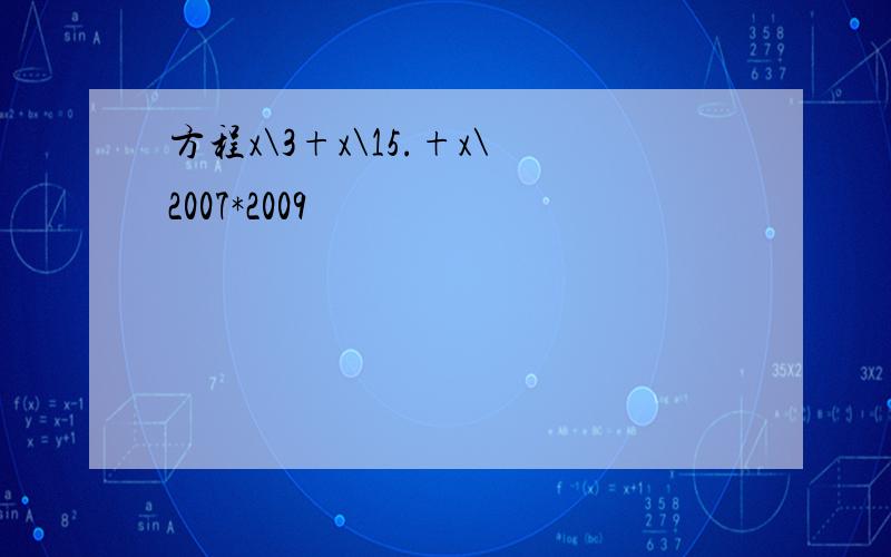 方程x\3+x\15.+x\2007*2009