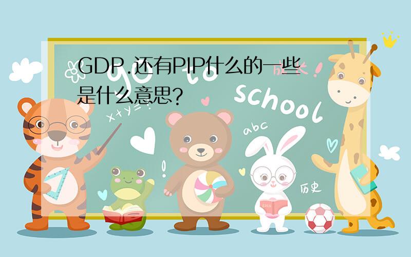 GDP.还有PIP什么的一些是什么意思?