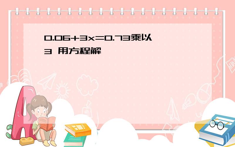 0.06+3x=0.73乘以3 用方程解