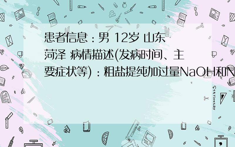 患者信息：男 12岁 山东 菏泽 病情描述(发病时间、主要症状等)：粗盐提纯加过量NaOH和NaCO3的原因想得到怎样的帮助：粗盐提纯加过量NaOH和NaCO3的原因曾经治疗情况及是否有过敏、遗传病史