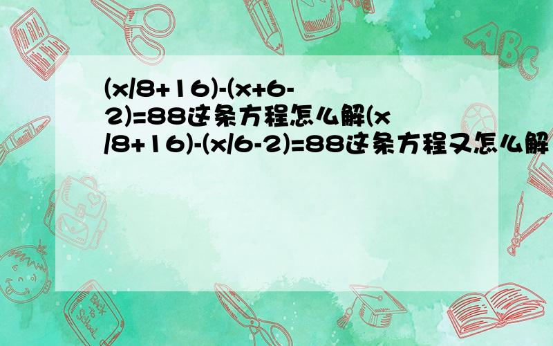 (x/8+16)-(x+6-2)=88这条方程怎么解(x/8+16)-(x/6-2)=88这条方程又怎么解