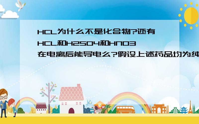 HCL为什么不是化合物?还有HCL和H2SO4和HNO3在电离后能导电么?假设上述药品均为纯净物