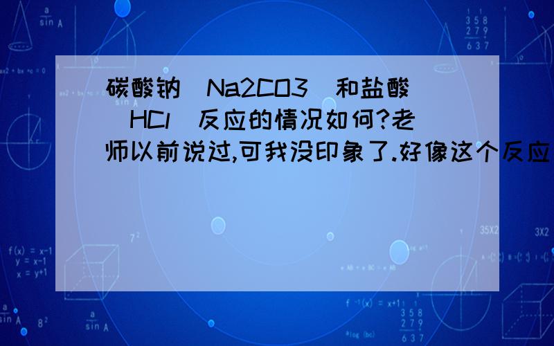 碳酸钠（Na2CO3）和盐酸（HCl）反应的情况如何?老师以前说过,可我没印象了.好像这个反应比较特别 ...