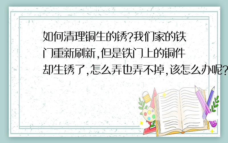 如何清理铜生的锈?我们家的铁门重新刷新,但是铁门上的铜件却生锈了,怎么弄也弄不掉,该怎么办呢?