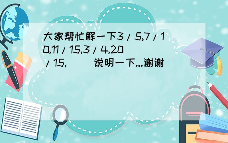 大家帮忙解一下3/5,7/10,11/15,3/4,20/15,( )说明一下...谢谢