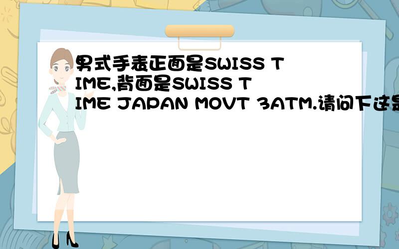 男式手表正面是SWISS TIME,背面是SWISS TIME JAPAN MOVT 3ATM.请问下这是什么手表啊?有个礼品盒,盒面是：NEW SWISS ARMOUR