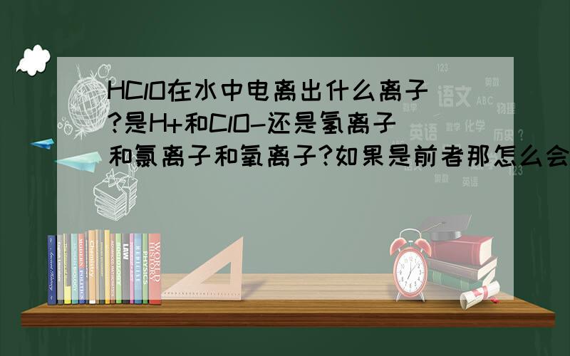 HClO在水中电离出什么离子?是H+和ClO-还是氢离子和氯离子和氧离子?如果是前者那怎么会和硝酸银反应?