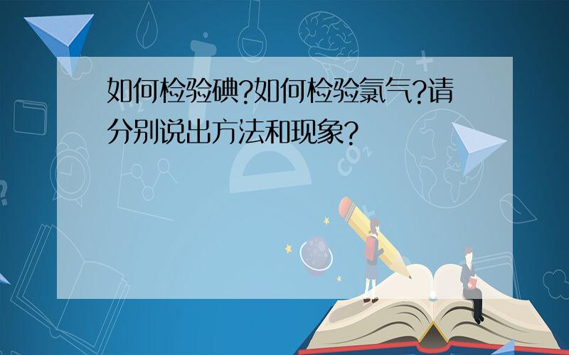 如何检验碘?如何检验氯气?请分别说出方法和现象?