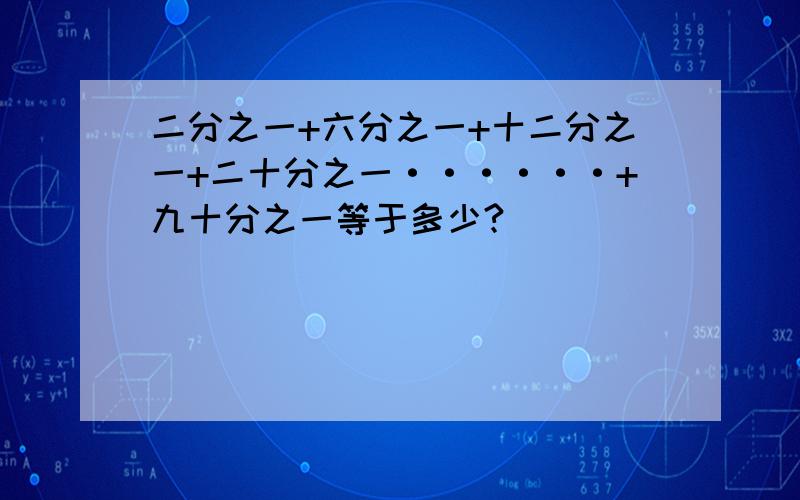 二分之一+六分之一+十二分之一+二十分之一······+九十分之一等于多少?