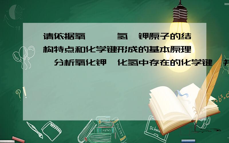 请依据氧、氟、氢、钾原子的结构特点和化学键形成的基本原理,分析氧化钾氟化氢中存在的化学键,并讨论用电请依据氧、氟、氢、钾原子的结构特点和化学键形成的基本原理,分析氧化钾氟