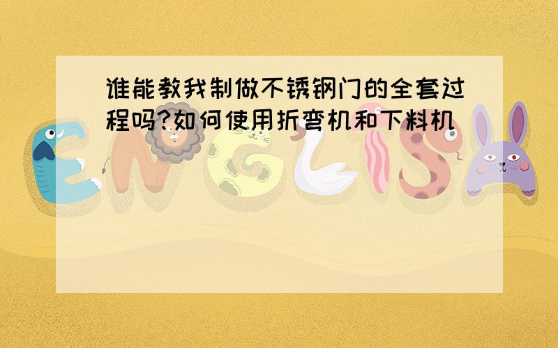 谁能教我制做不锈钢门的全套过程吗?如何使用折弯机和下料机