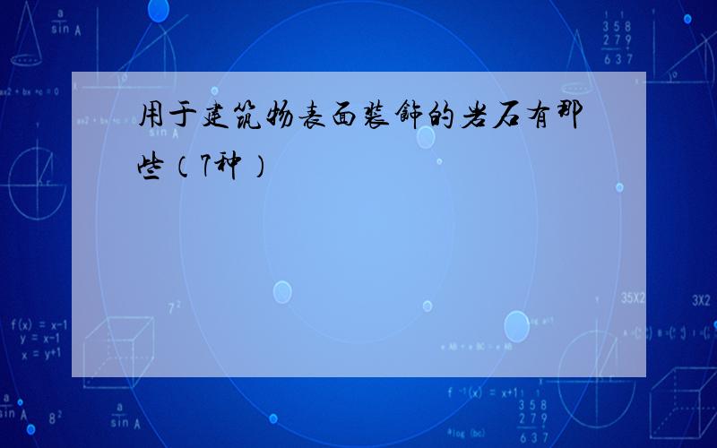 用于建筑物表面装饰的岩石有那些（7种）