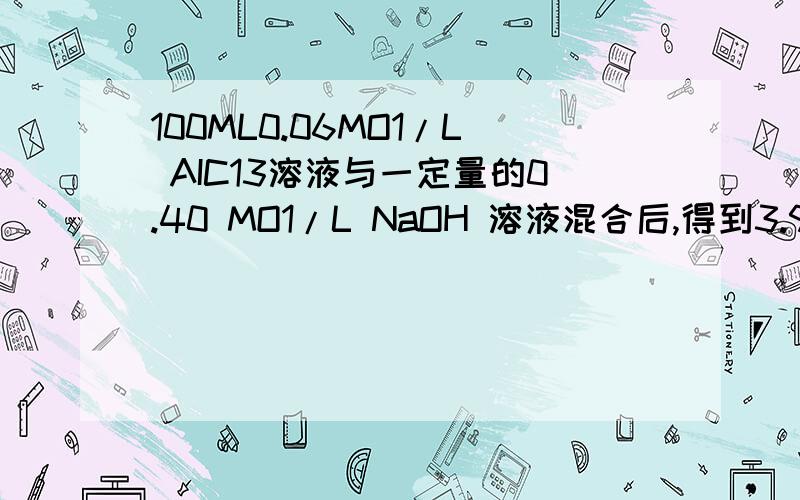 100ML0.06MO1/L AIC13溶液与一定量的0.40 MO1/L NaOH 溶液混合后,得到3.9g沉淀 求NaOH溶液的体积?还有4天时间!