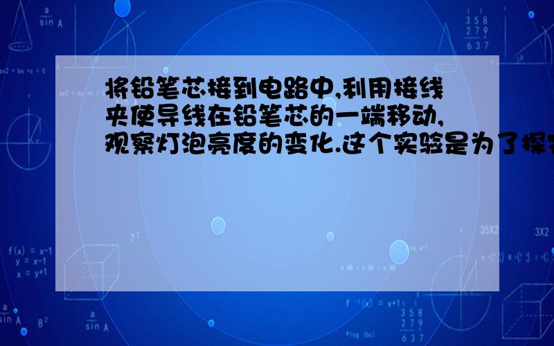 将铅笔芯接到电路中,利用接线夹使导线在铅笔芯的一端移动,观察灯泡亮度的变化.这个实验是为了探究导体的电阻跟它的_______的关系