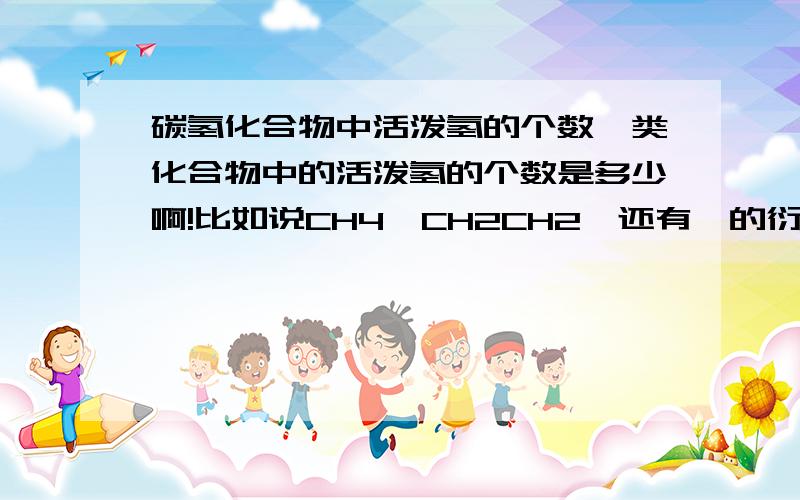 碳氢化合物中活泼氢的个数烃类化合物中的活泼氢的个数是多少啊!比如说CH4,CH2CH2,还有烃的衍生物的,比如CH3CH2OH!请举几个例子说明一下啊!以及那些基团中含有活泼氢!