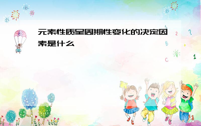 元素性质呈周期性变化的决定因素是什么