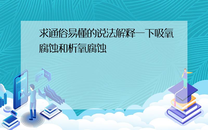 求通俗易懂的说法解释一下吸氧腐蚀和析氧腐蚀