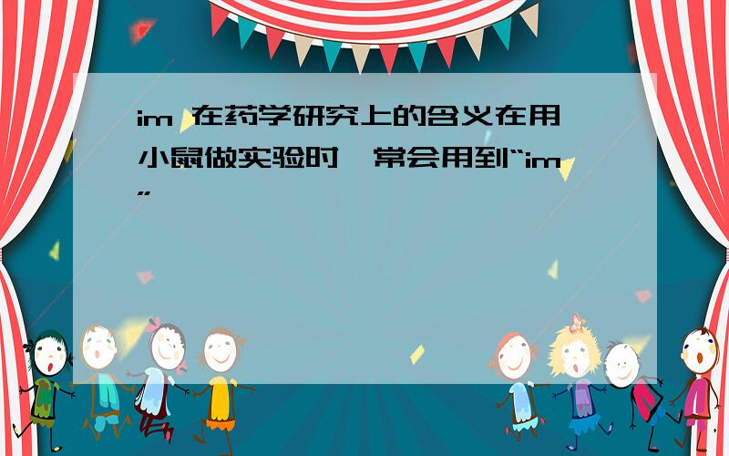 im 在药学研究上的含义在用小鼠做实验时,常会用到“im”