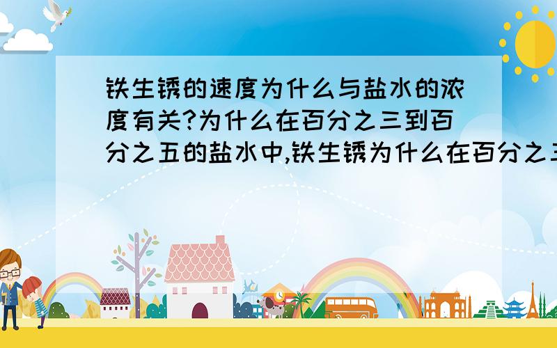 铁生锈的速度为什么与盐水的浓度有关?为什么在百分之三到百分之五的盐水中,铁生锈为什么在百分之三到百分之五的盐水中,铁生锈的速度最快,而高于这个浓度,反而变慢了呢?