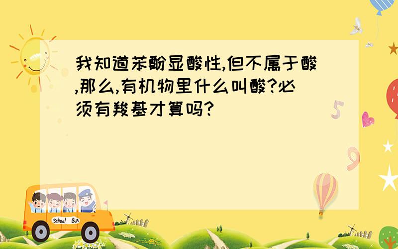 我知道苯酚显酸性,但不属于酸,那么,有机物里什么叫酸?必须有羧基才算吗?