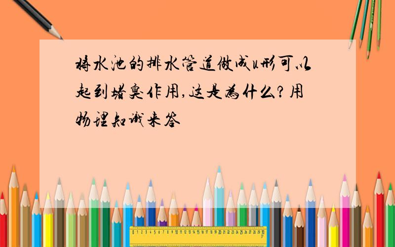 将水池的排水管道做成u形可以起到堵臭作用,这是为什么?用物理知识来答