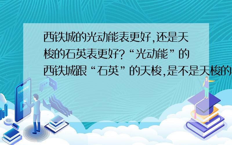 西铁城的光动能表更好,还是天梭的石英表更好?“光动能”的西铁城跟“石英”的天梭,是不是天梭的机芯要比西铁城更好?