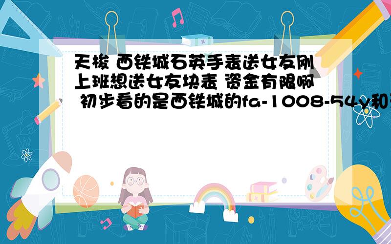 天梭 西铁城石英手表送女友刚上班想送女友块表 资金有限啊 初步看的是西铁城的fa-1008-54y和天梭(TISSOT)Trend T01.1.185.62这两款 后边是新款 价格在这是一样的 大家给个建议有其他的也推荐下（