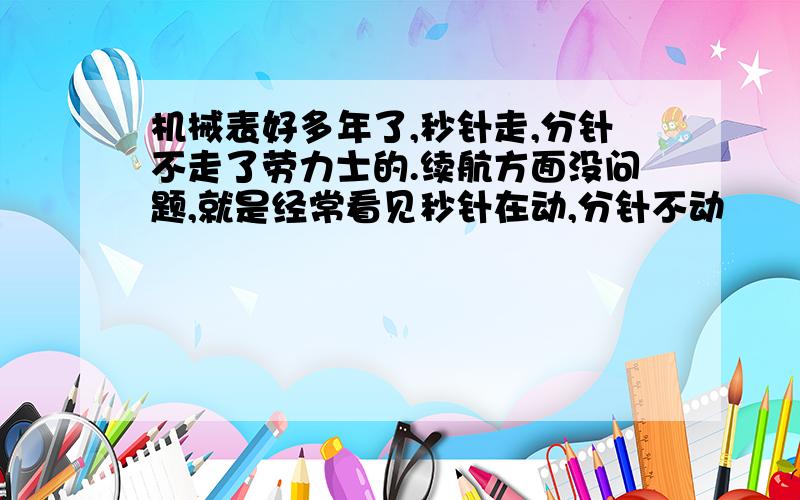 机械表好多年了,秒针走,分针不走了劳力士的.续航方面没问题,就是经常看见秒针在动,分针不动