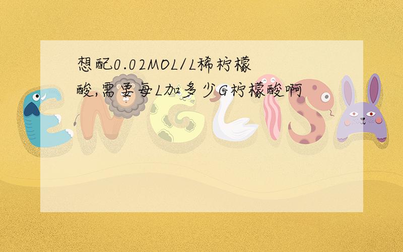 想配0.02MOL/L稀柠檬酸,需要每L加多少G柠檬酸啊