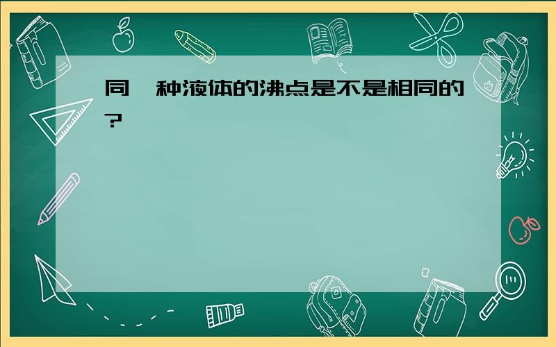 同一种液体的沸点是不是相同的?