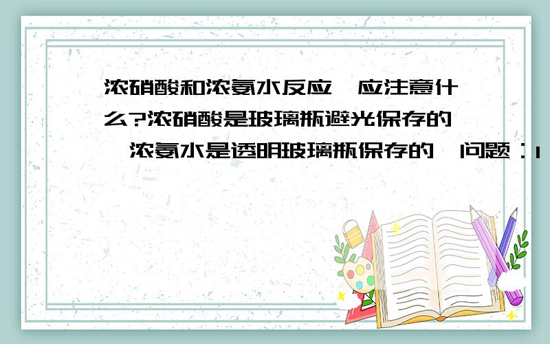 浓硝酸和浓氨水反应,应注意什么?浓硝酸是玻璃瓶避光保存的,浓氨水是透明玻璃瓶保存的,问题：1、反应容器：最好是玻璃的,但是我没有,用装可口可乐的大瓶子反应是否可以?2、是硝酸往氨