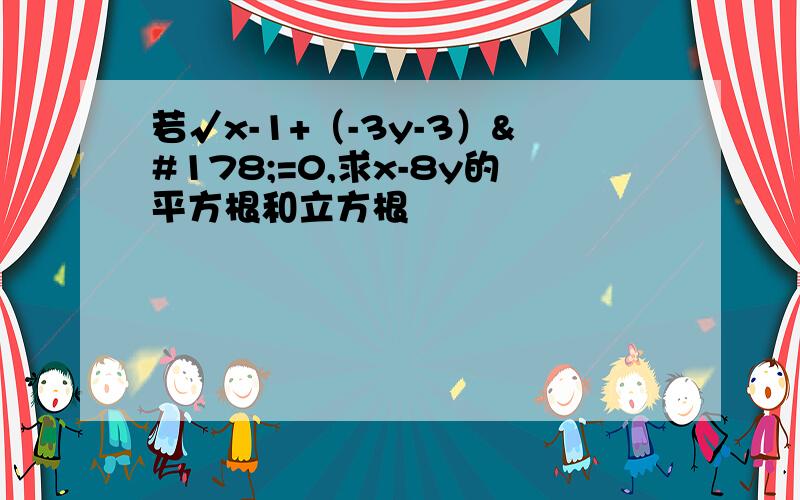 若√x-1+（-3y-3）²=0,求x-8y的平方根和立方根