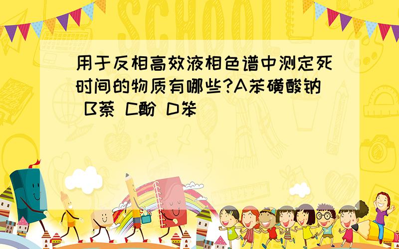 用于反相高效液相色谱中测定死时间的物质有哪些?A苯磺酸钠 B萘 C酚 D笨