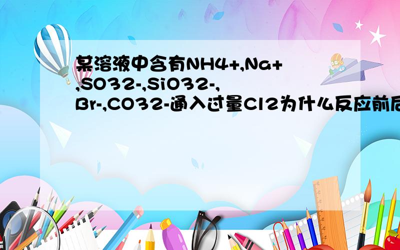 某溶液中含有NH4+,Na+,SO32-,SiO32-,Br-,CO32-通入过量Cl2为什么反应前后NH4+,Na+离子浓度基本保持不变?为什么共发生2个氧化还原反应?是三个氧化还原反应,我明白了