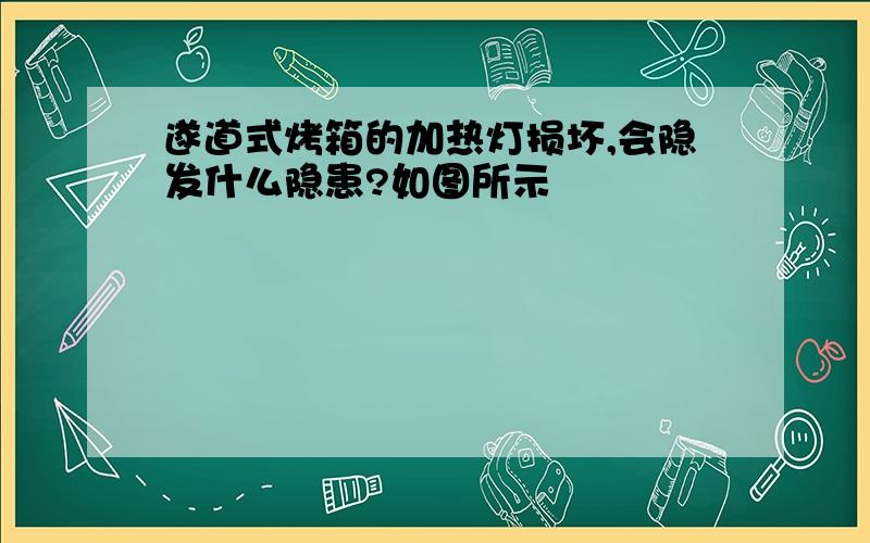 遂道式烤箱的加热灯损坏,会隐发什么隐患?如图所示