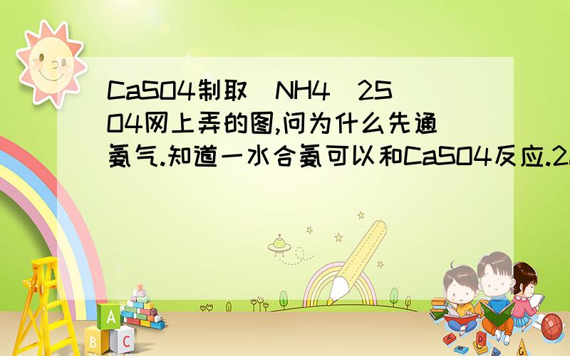 CaSO4制取(NH4)2SO4网上弄的图,问为什么先通氨气.知道一水合氨可以和CaSO4反应.2NH3·H2O+CaSO4=（NH4）2SO4+Ca（OH）2