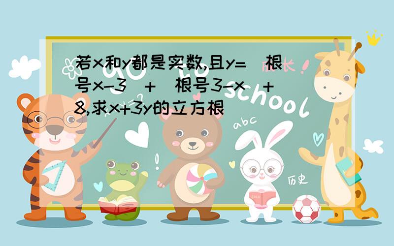 若x和y都是实数,且y=（根号x-3）+（根号3-x）+8,求x+3y的立方根