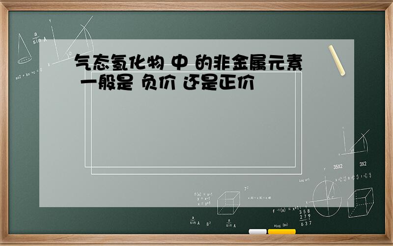 气态氢化物 中 的非金属元素 一般是 负价 还是正价