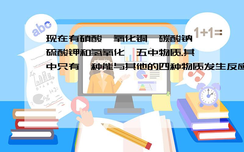 现在有硝酸、氧化铜、碳酸钠、硫酸钾和氢氧化钡五中物质.其中只有一种能与其他的四种物质发生反应,这种物质是__________.与其他四种物质发生反应的化学方程式：（1）_______________(2)________