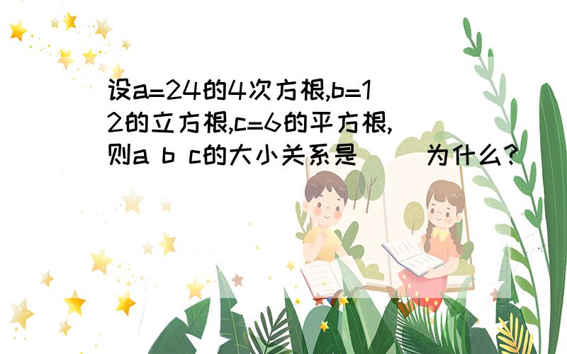 设a=24的4次方根,b=12的立方根,c=6的平方根,则a b c的大小关系是（ ）为什么?