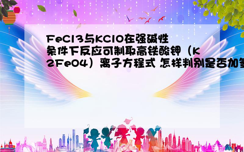 FeCl3与KClO在强碱性条件下反应可制取高铁酸钾（K2FeO4）离子方程式 怎样判别是否加氢氧根