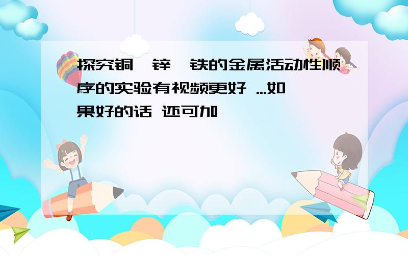 探究铜、锌、铁的金属活动性顺序的实验有视频更好 ...如果好的话 还可加