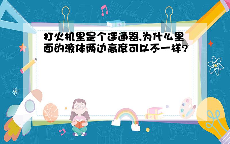 打火机里是个连通器,为什么里面的液体两边高度可以不一样?