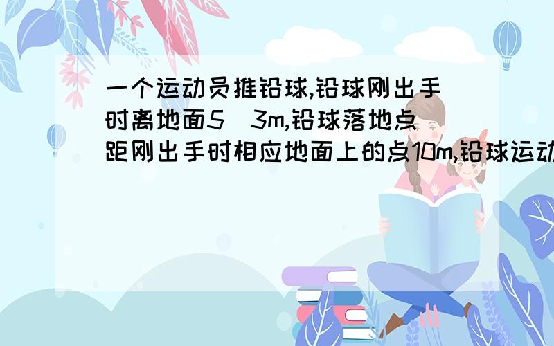 一个运动员推铅球,铅球刚出手时离地面5／3m,铅球落地点距刚出手时相应地面上的点10m,铅球运动中最高点离地面3m　已知铅球走过的路线是抛物线,求该抛物线的解析式　大哥大姐们小弟不会