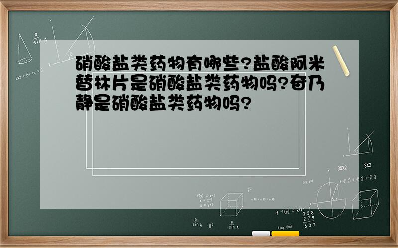 硝酸盐类药物有哪些?盐酸阿米替林片是硝酸盐类药物吗?奋乃静是硝酸盐类药物吗?