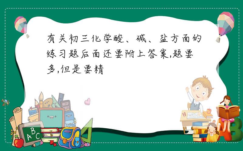 有关初三化学酸、碱、盐方面的练习题后面还要附上答案,题要多,但是要精