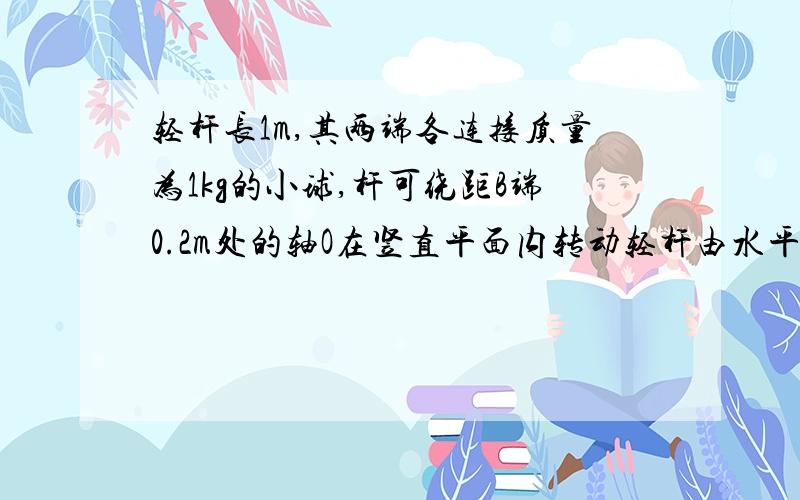 轻杆长1m,其两端各连接质量为1kg的小球,杆可绕距B端0.2m处的轴O在竖直平面内转动轻杆由水平从静止转至竖直方向,A球在最低点的速度为4m/s,求：B球此时的速度大小