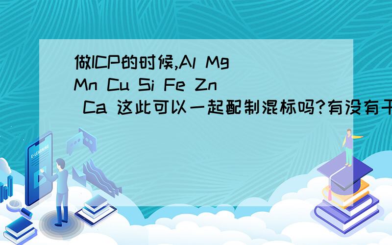 做ICP的时候,Al Mg Mn Cu Si Fe Zn Ca 这此可以一起配制混标吗?有没有干扰?如何做比较好?