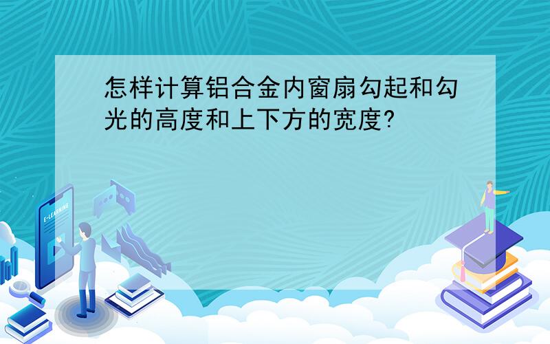 怎样计算铝合金内窗扇勾起和勾光的高度和上下方的宽度?